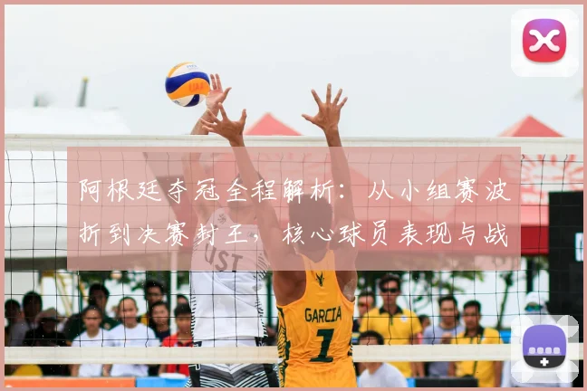 阿根廷夺冠全程解析：从小组赛波折到决赛封王，核心球员表现与战术演进回顾