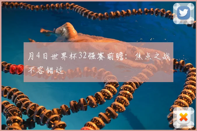 月4日世界杯32强赛前瞻：焦点之战不容错过