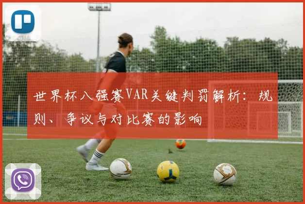 世界杯八强赛VAR关键判罚解析:规则、争议与对比赛的影响