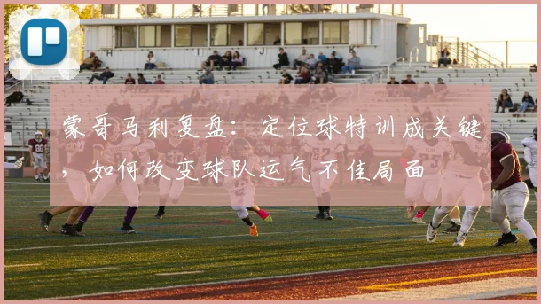 蒙哥马利复盘：定位球特训成关键，如何改变球队运气不佳局面