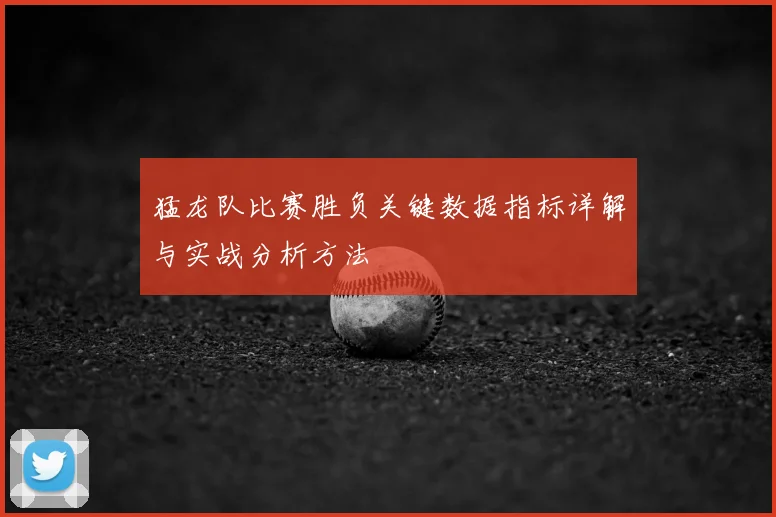 猛龙队比赛胜负关键数据指标详解与实战分析方法