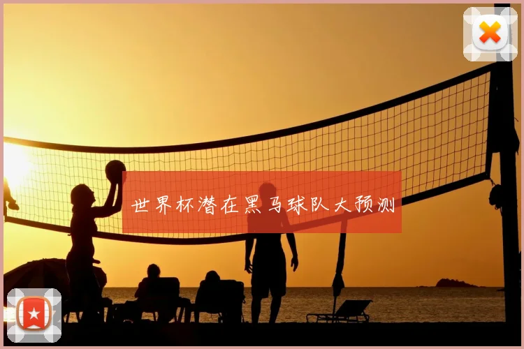 世界杯潜在黑马球队大预测