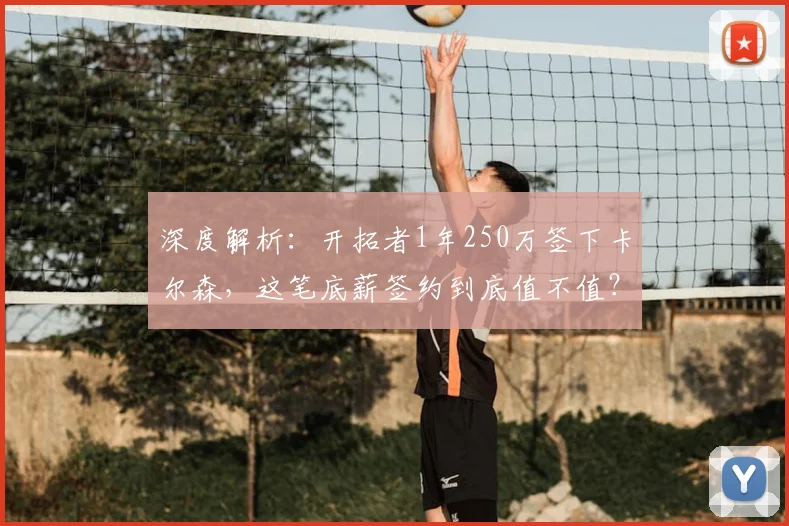 深度解析：开拓者1年250万签下卡尔森，这笔底薪签约到底值不值？